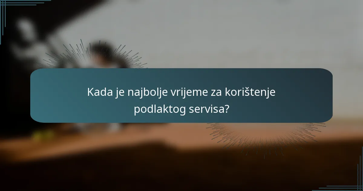 Kada je najbolje vrijeme za korištenje podlaktog servisa?