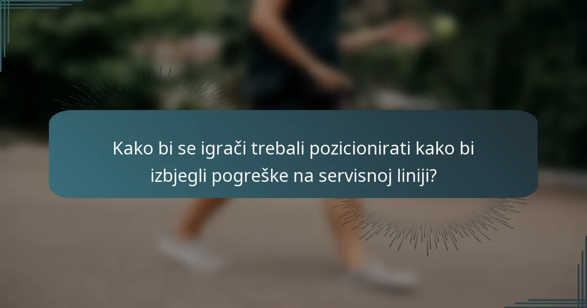 Kako bi se igrači trebali pozicionirati kako bi izbjegli pogreške na servisnoj liniji?