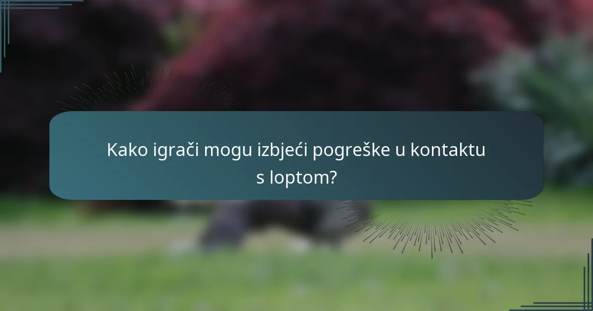 Kako igrači mogu izbjeći pogreške u kontaktu s loptom?