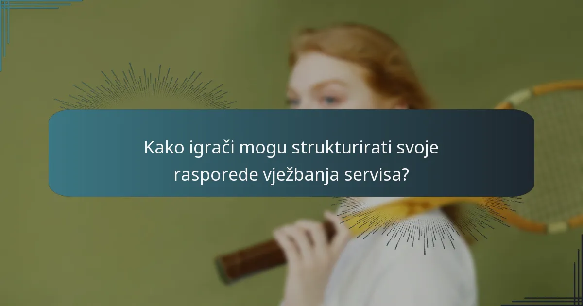 Kako igrači mogu strukturirati svoje rasporede vježbanja servisa?
