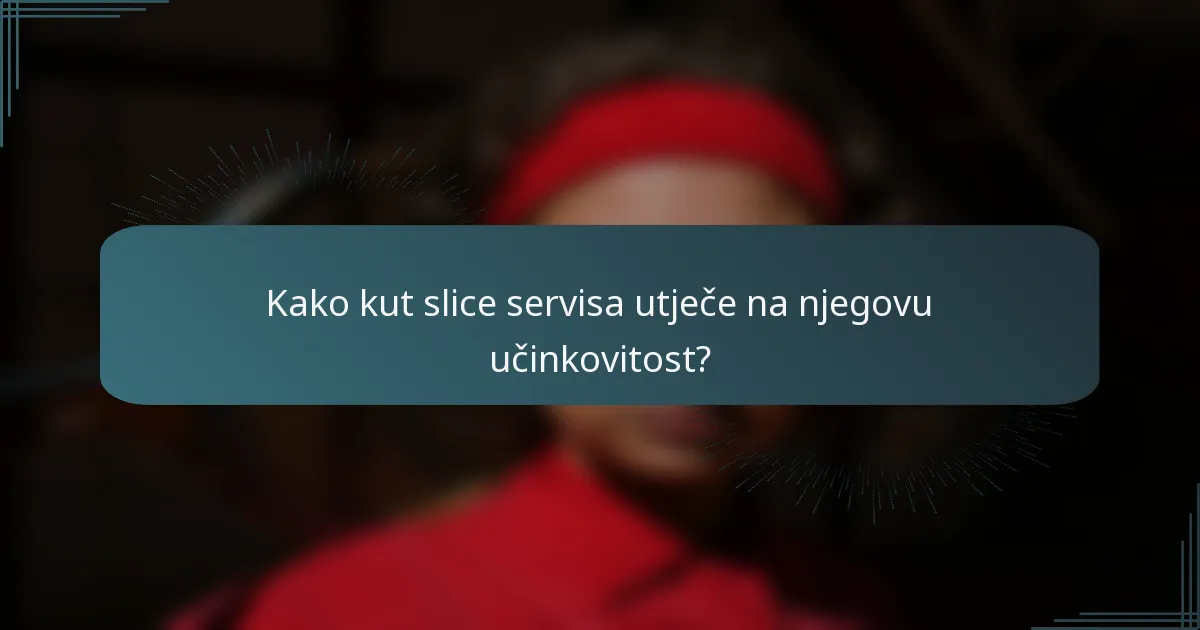Kako kut slice servisa utječe na njegovu učinkovitost?