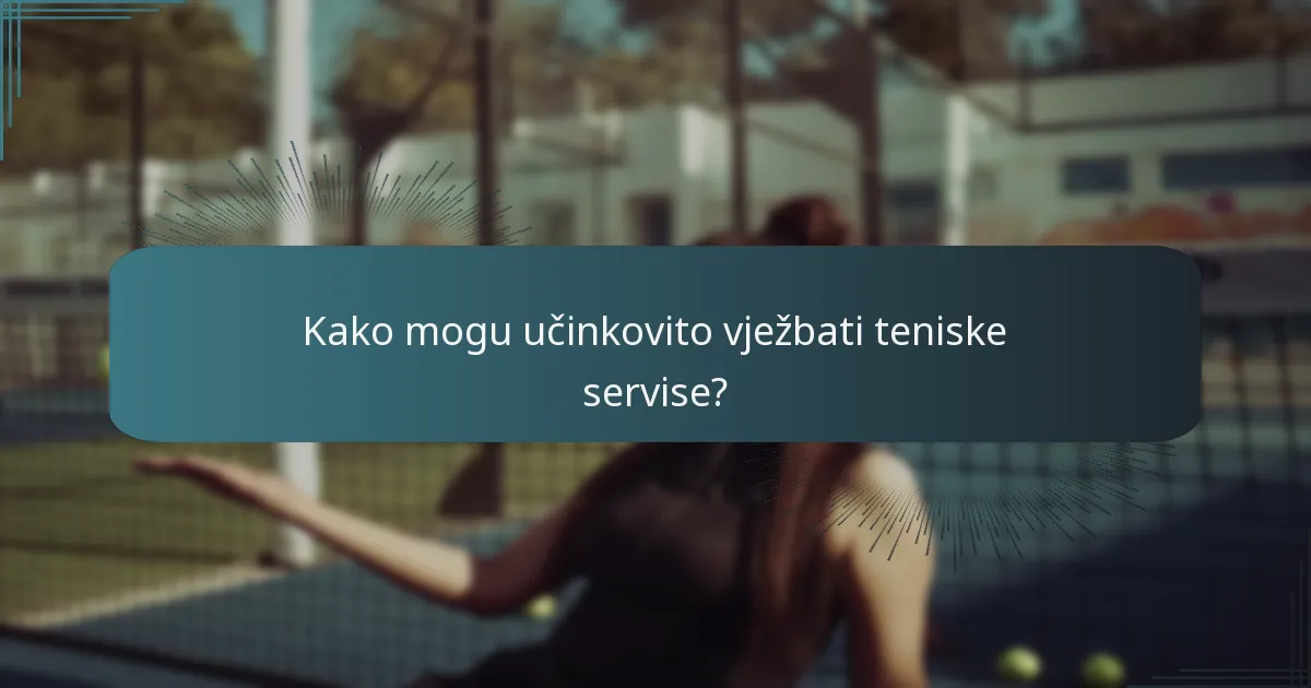 Kako mogu učinkovito vježbati teniske servise?
