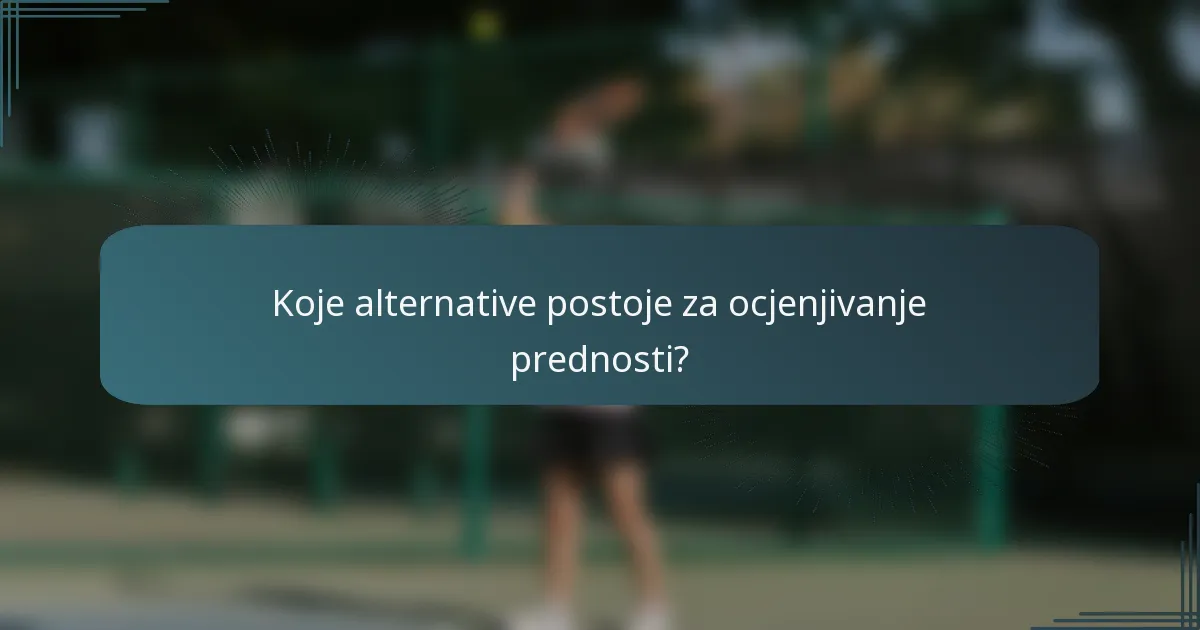 Koje alternative postoje za ocjenjivanje prednosti?