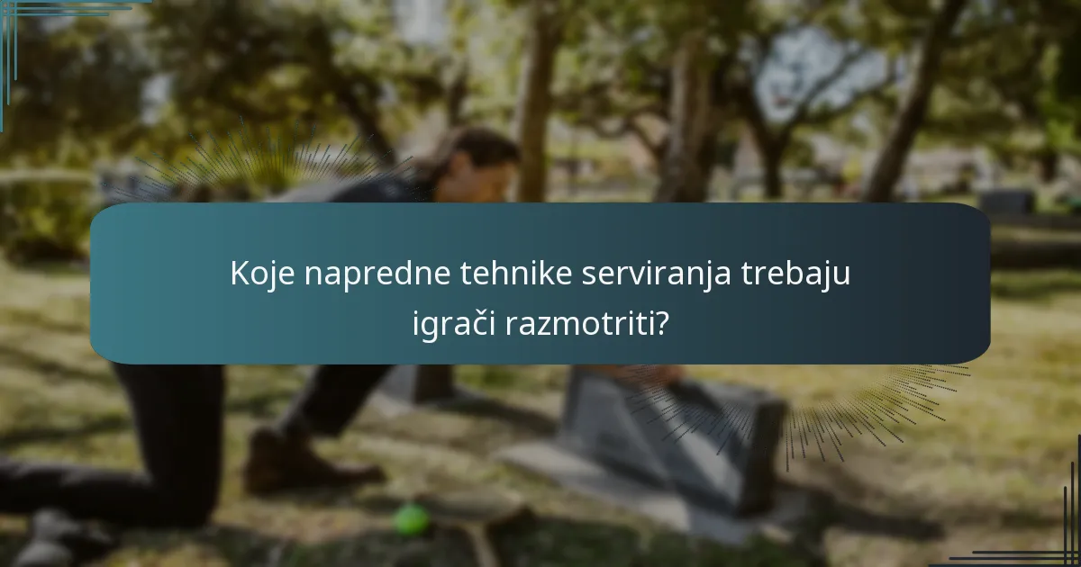 Koje napredne tehnike serviranja trebaju igrači razmotriti?