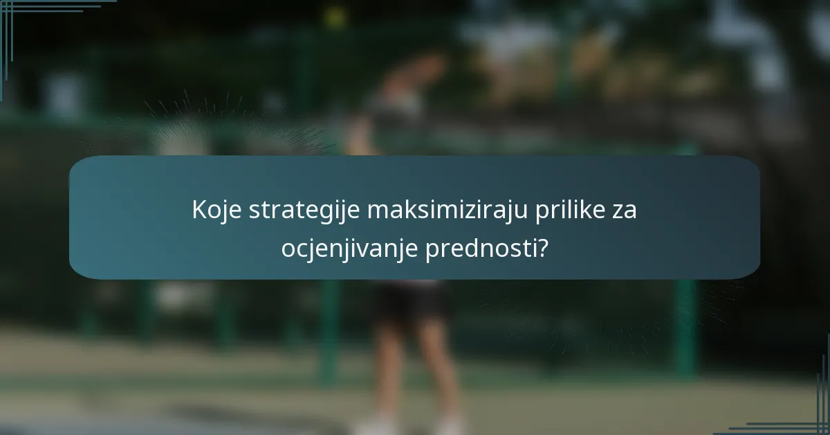 Koje strategije maksimiziraju prilike za ocjenjivanje prednosti?