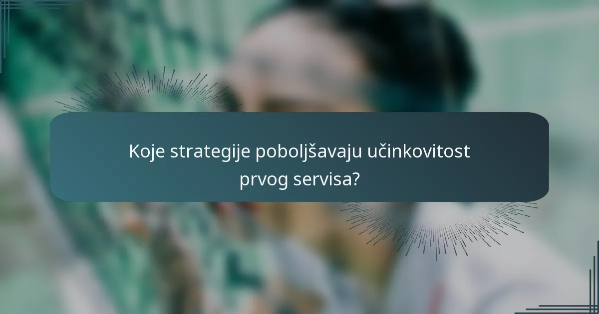 Koje strategije poboljšavaju učinkovitost prvog servisa?
