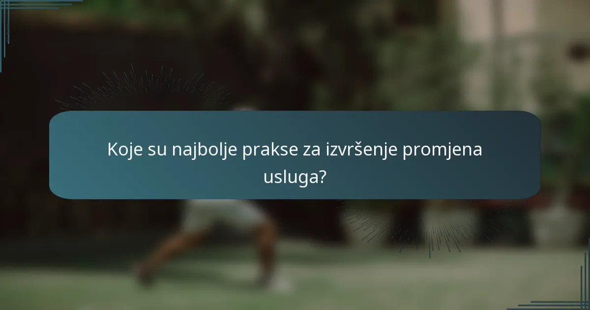 Koje su najbolje prakse za izvršenje promjena usluga?