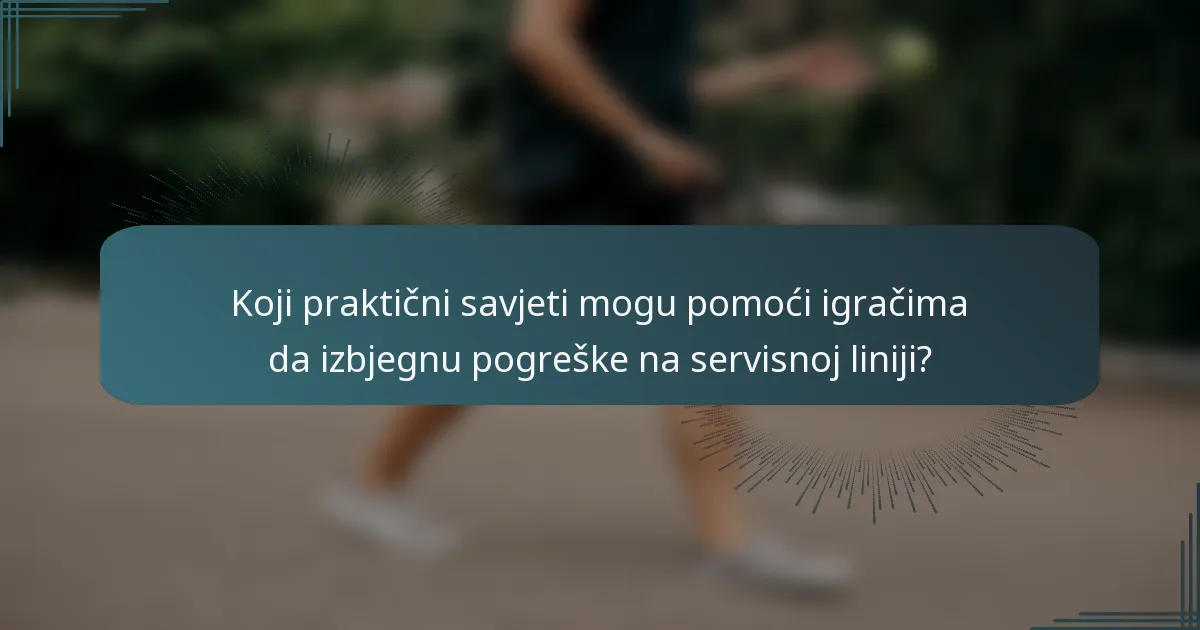 Koji praktični savjeti mogu pomoći igračima da izbjegnu pogreške na servisnoj liniji?