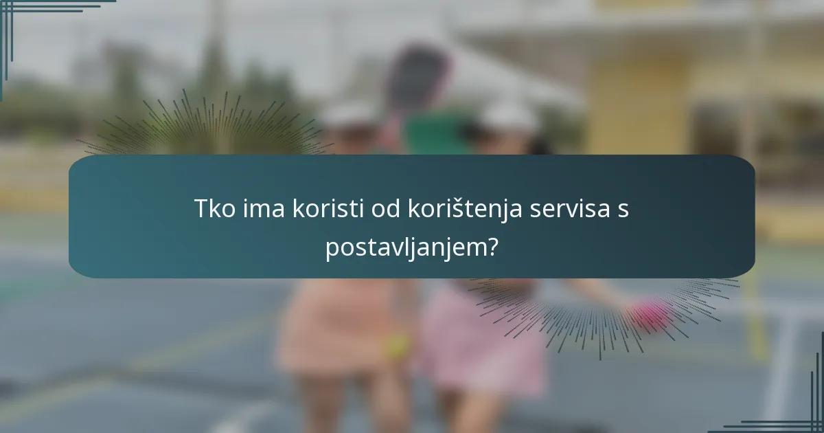 Tko ima koristi od korištenja servisa s postavljanjem?